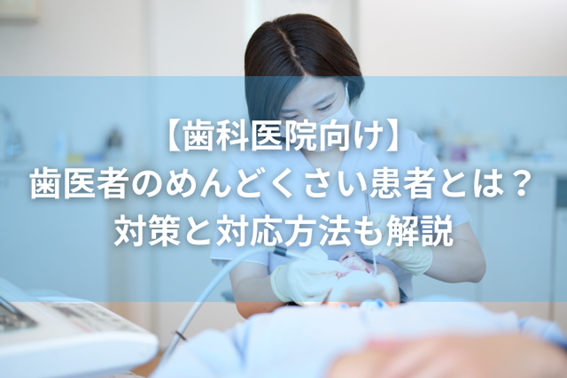 【歯科医院向け】歯医者のめんどくさい患者とは？対策と対応方法も解説